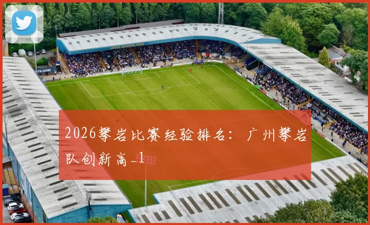 2026攀岩比赛经验排名：广州攀岩队创新高_1