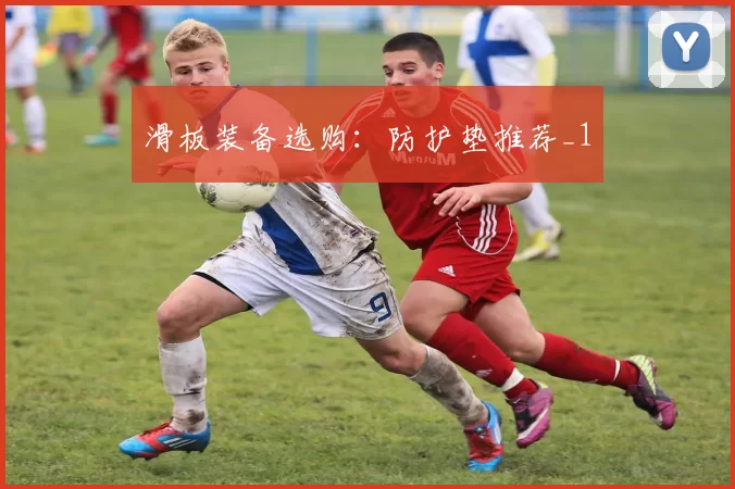 滑板装备选购：防护垫推荐_1