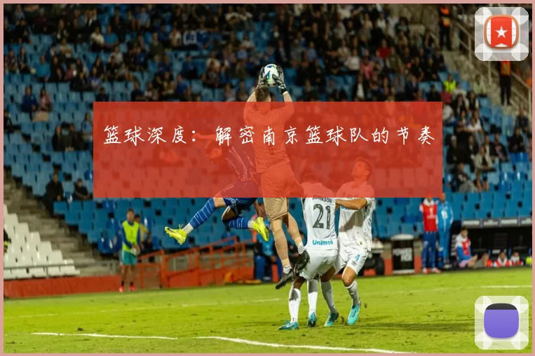 篮球深度：解密南京篮球队的节奏