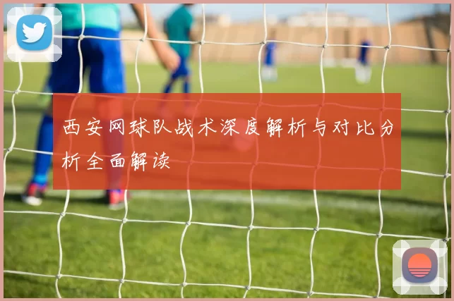 西安网球队战术深度解析与对比分析全面解读