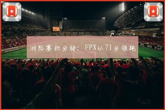 洲际赛积分榜：FPX以71分领跑