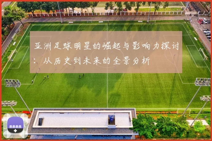 亚洲足球明星的崛起与影响力探讨：从历史到未来的全景分析