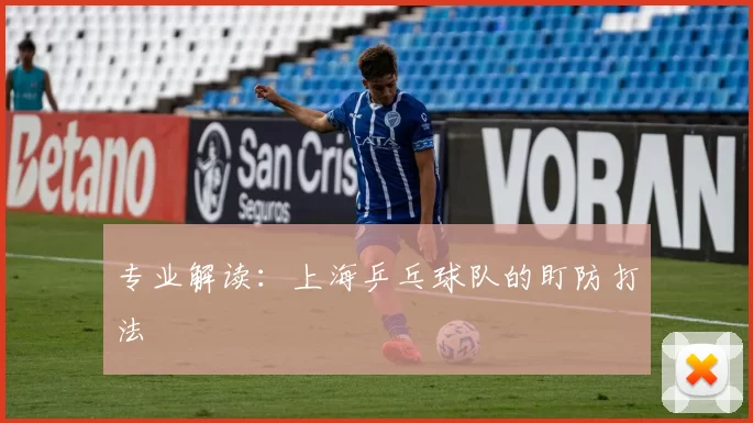 专业解读：上海乒乓球队的盯防打法