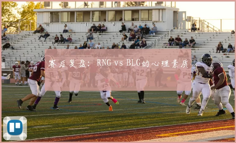 赛后复盘：RNG vs BLG的心理素质