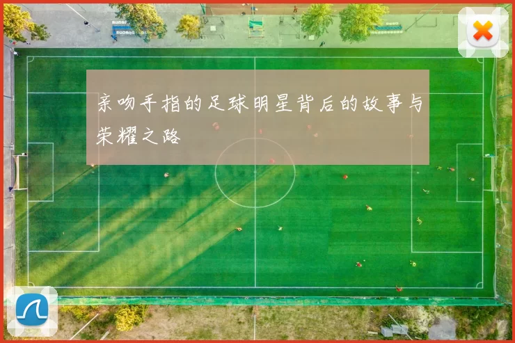 亲吻手指的足球明星背后的故事与荣耀之路