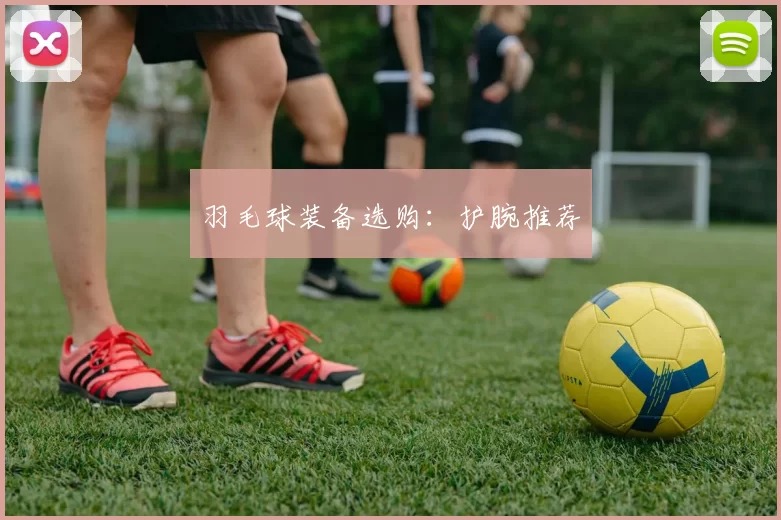 羽毛球装备选购：护腕推荐