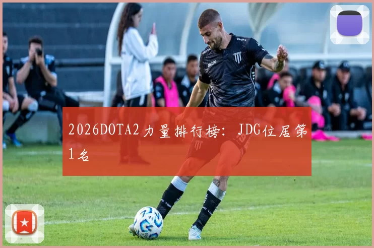 2026DOTA2力量排行榜：JDG位居第1名
