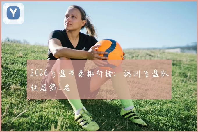 2026飞盘节奏排行榜：杭州飞盘队位居第1名