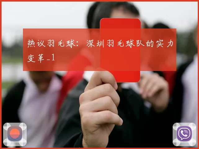 热议羽毛球：深圳羽毛球队的实力变革_1