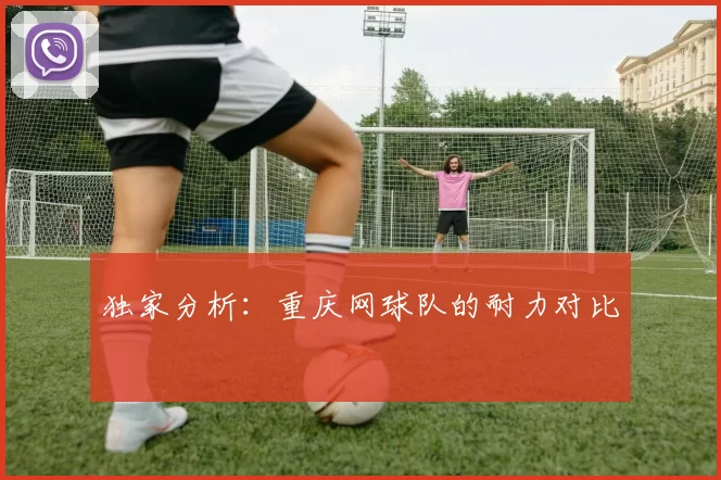 独家分析：重庆网球队的耐力对比